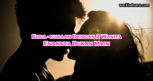 Kuda - Kudaan Dengan 2 Wanita Enaknya Bukan Utama