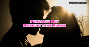 Pembantu Hot Dijenjot Tuan Rumah