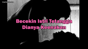 Becekin Istri Tetangga, Dianya Keenakan