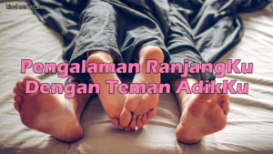 Pengalaman RanjangKu Dengan Teman AdikKu
