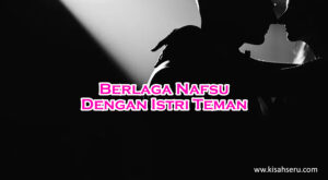 Berlaga Nafsu Dengan Istri Teman