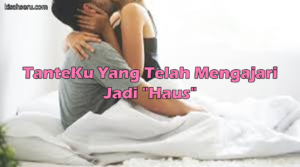 TanteKu Yang Telah Mengajari Jadi "Haus"