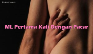 ML Pertama Kali Dengan Pacar