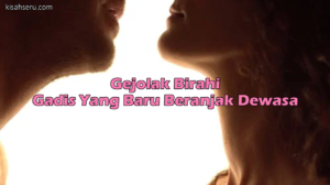 Gejolak Birahi Gadis Yang Baru Beranjak Dewasa